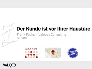 1
Der Kunde ist vor Ihrer Haustüre
Frank Fuchs – Valopex Consulting
(April 26, 2013)
 