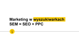 Marketing w wyszukiwarkach
SEM = SEO + PPC
 