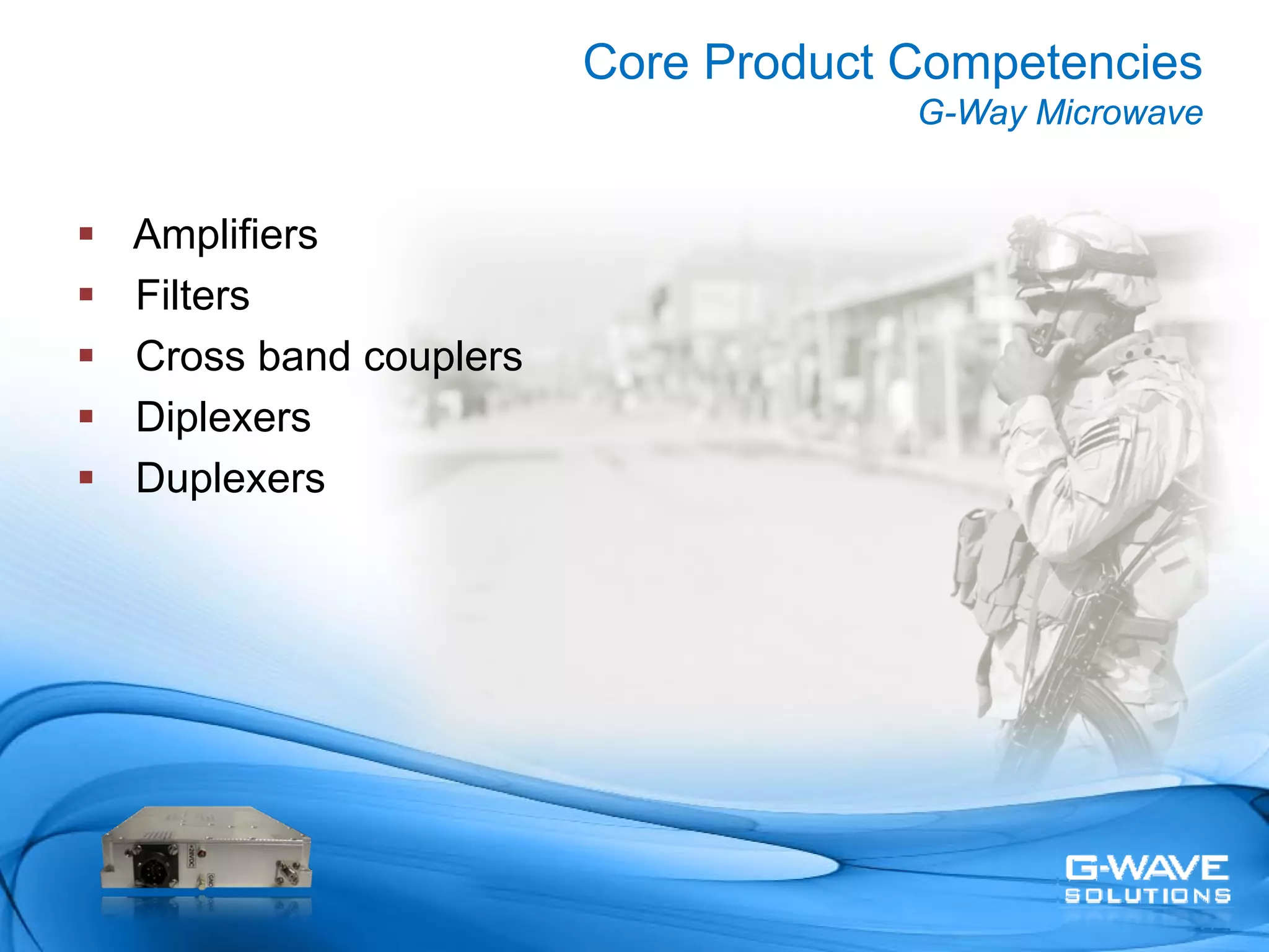 Core Product Competencies
                                   G-Way Microwave


Amplifiers
Filters
Cross band couplers
Diplexers
Duplexers
 