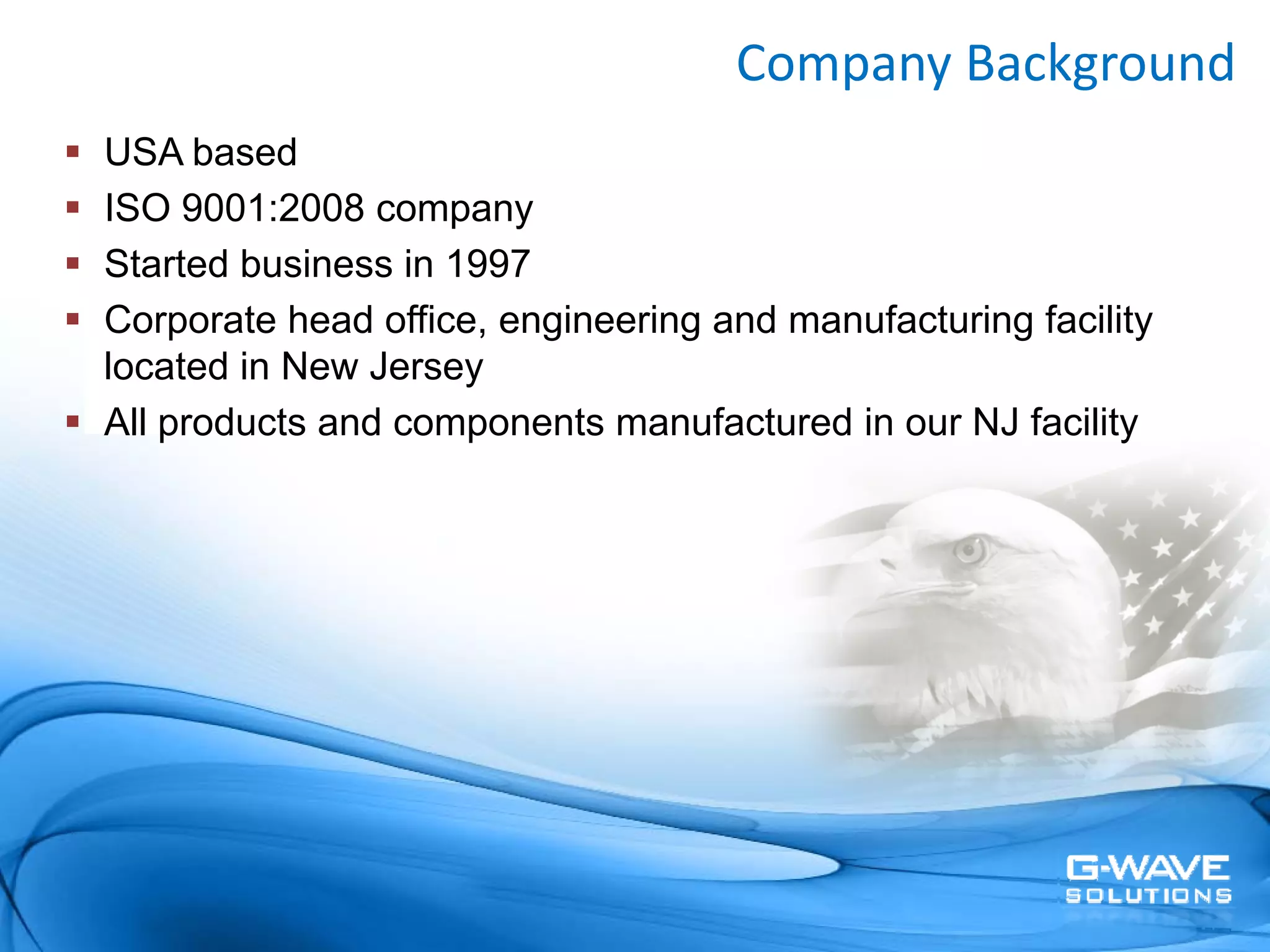 Welcome to G‐Wave!
                                    Company Background
USA based
ISO 9001:2008 company
Started business in 1997
Corporate head office, engineering and manufacturing facility
located in New Jersey
All products and components manufactured in our NJ facility
 