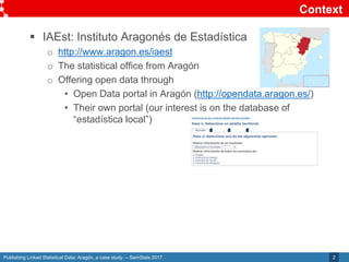 Publishing Linked Statistical Data: Aragón, a case study. – SemStats 2017
Context
2
 IAEst: Instituto Aragonés de Estadí...