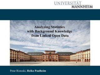 Analyzing Statistics
with Background Knowledge
from Linked Open Data

10/22/13 Ristoski, Heiko Paulheim
Petar Ristoski, Heiko Paulheim
Petar

1

 