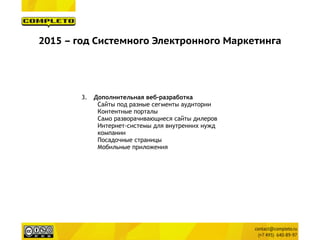 2015 – год Системного Электронного Маркетинга
3. Дополнительная веб-разработка
Сайты под разные сегменты аудитории
Контентные порталы
Само разворачивающиеся сайты дилеров
Интернет-системы для внутренних нужд
компании
Посадочные страницы
Мобильные приложения
 