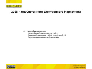 2015 – год Системного Электронного Маркетинга
4. Настройка аналитики
Настройка веб-аналитики  на сайте
Связка веб-аналитики с CRM, телефонией, 1С
Персонализированная веб-аналитика
 