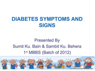 DIABETES SYMPTOMS AND
        SIGNS

           Presented By
Sumit Ku. Bain & Sambit Ku. Behera
     1st MBBS (Batch of 2012)
 
