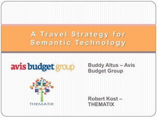 A Travel Strategy for Semantic Technology Buddy Altus – Avis Budget Group Robert Kost – THEMATIX 