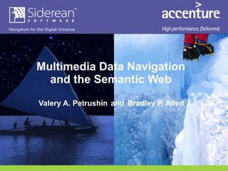 Multimedia Data Navigation and the Semantic Web   Valery A. Petrushin   and   Bradley P. Allen  