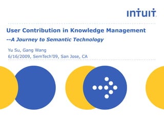 6/16/2009, SemTech’09, San Jose, CA
Yu Su, Gang Wang
User Contribution in Knowledge Management
--A Journey to Semantic Technology
 