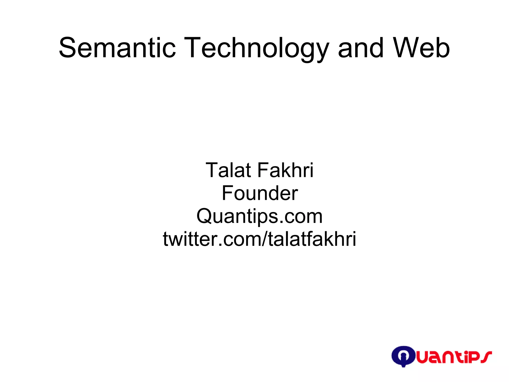 Semantic Technology and Web Talat Fakhri Founder Quantips.com twitter.com/talatfakhri 
