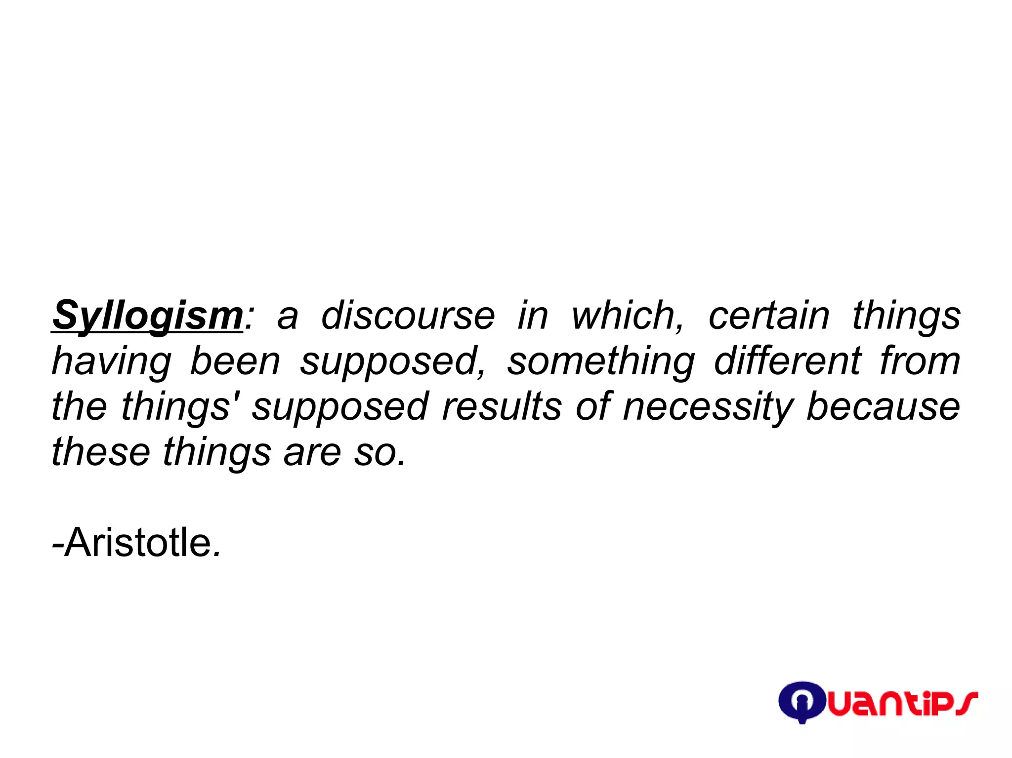 Syllogism :   a discourse in which, certain things having been supposed, something different from the things' supposed results of necessity because these things are so. - Aristotle . 