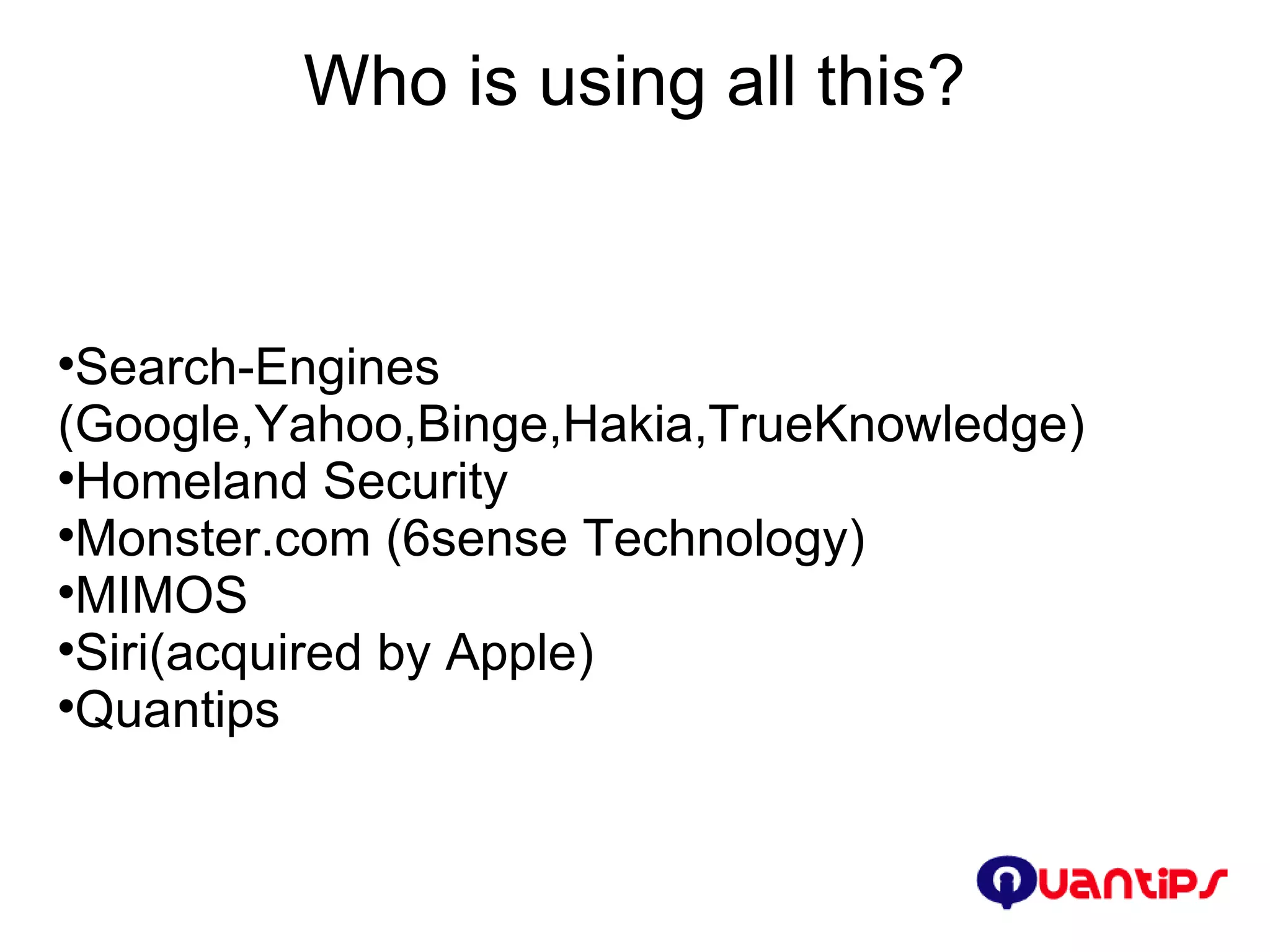 Who is using all this? Search-Engines (Google,Yahoo,Binge,Hakia,TrueKnowledge)‏ Homeland Security Monster.com (6sense Technology)‏ MIMOS Siri(acquired by Apple)‏ Quantips 