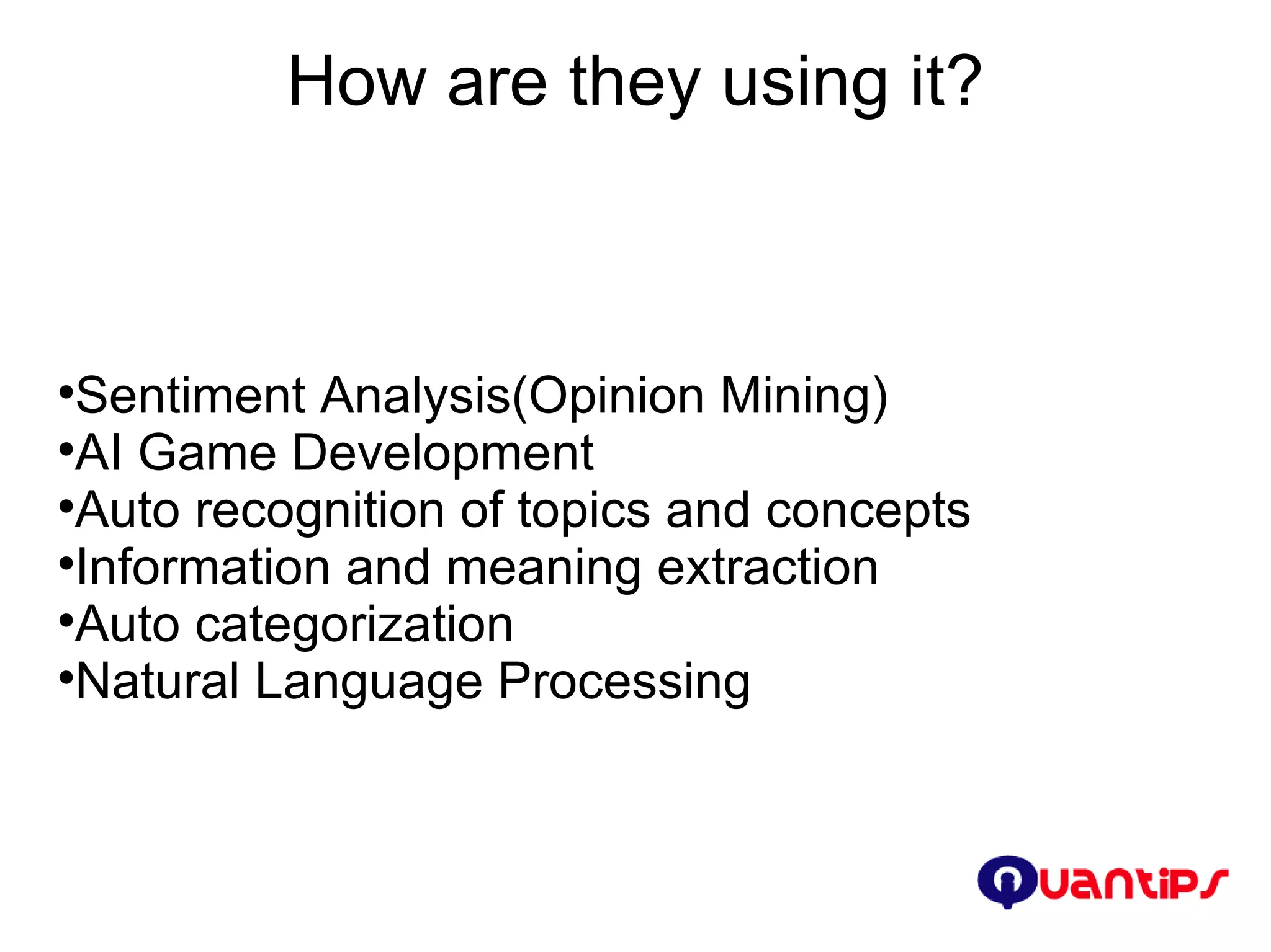 How are they using it? Sentiment Analysis(Opinion Mining)‏ AI Game Development Auto recognition of topics and concepts Information and meaning extraction Auto categorization Natural Language Processing 