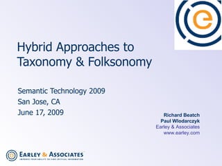 Hybrid Approaches to  Taxonomy & Folksonomy   Semantic Technology 2009 San Jose, CA June 17, 2009  Richard Beatch Paul Wlodarczyk Earley & Associates www.earley.com 