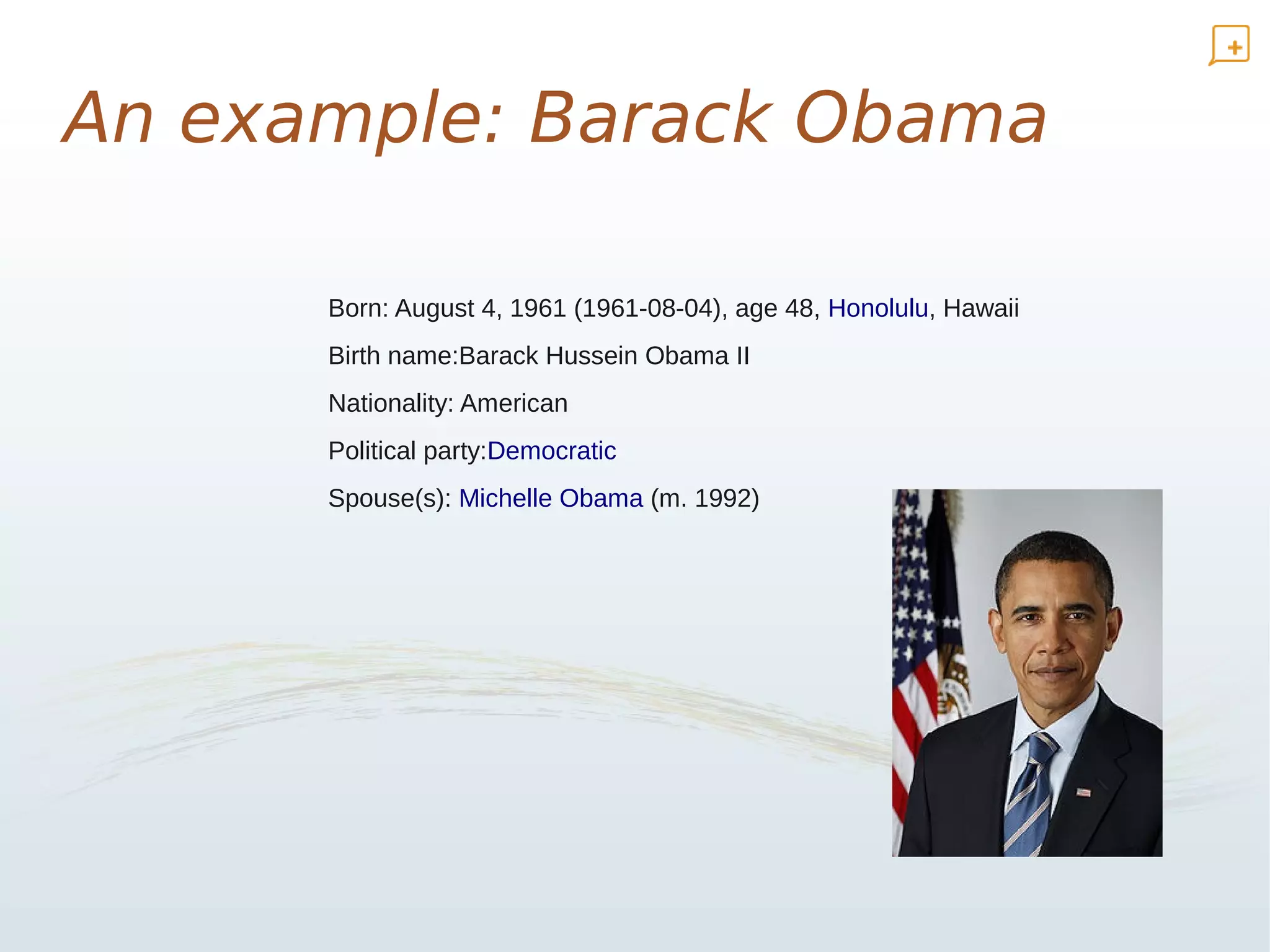 An example: Barack Obama

      Born: August 4, 1961 (1961-08-04), age 48, Honolulu, Hawaii
      Birth name:Barack Hussein Obama II
      Nationality: American
      Political party:Democratic
      Spouse(s): Michelle Obama (m. 1992)
 