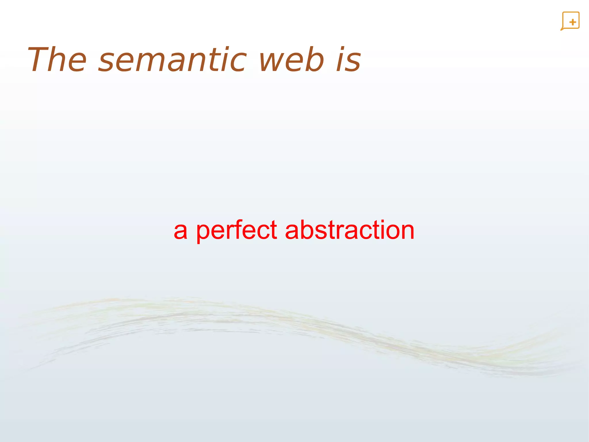The semantic web is




        a perfect abstraction
 