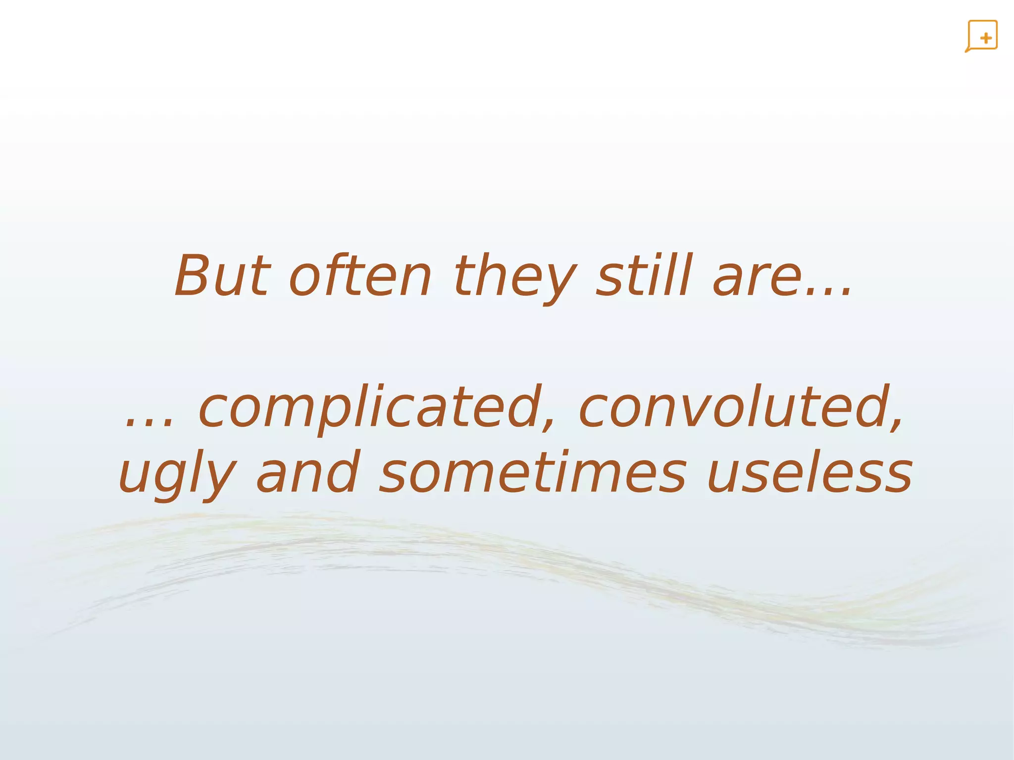 But often they still are...

… complicated, convoluted,
ugly and sometimes useless
 