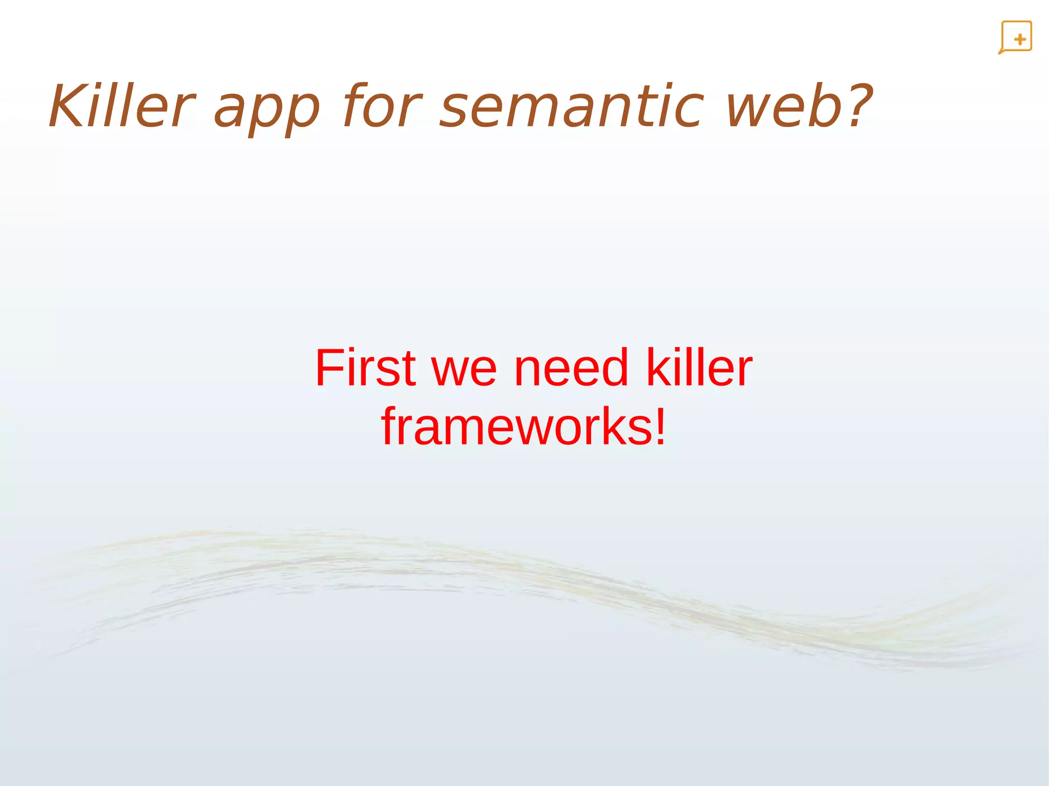 Killer app for semantic web?



         First we need killer
            frameworks!
 
