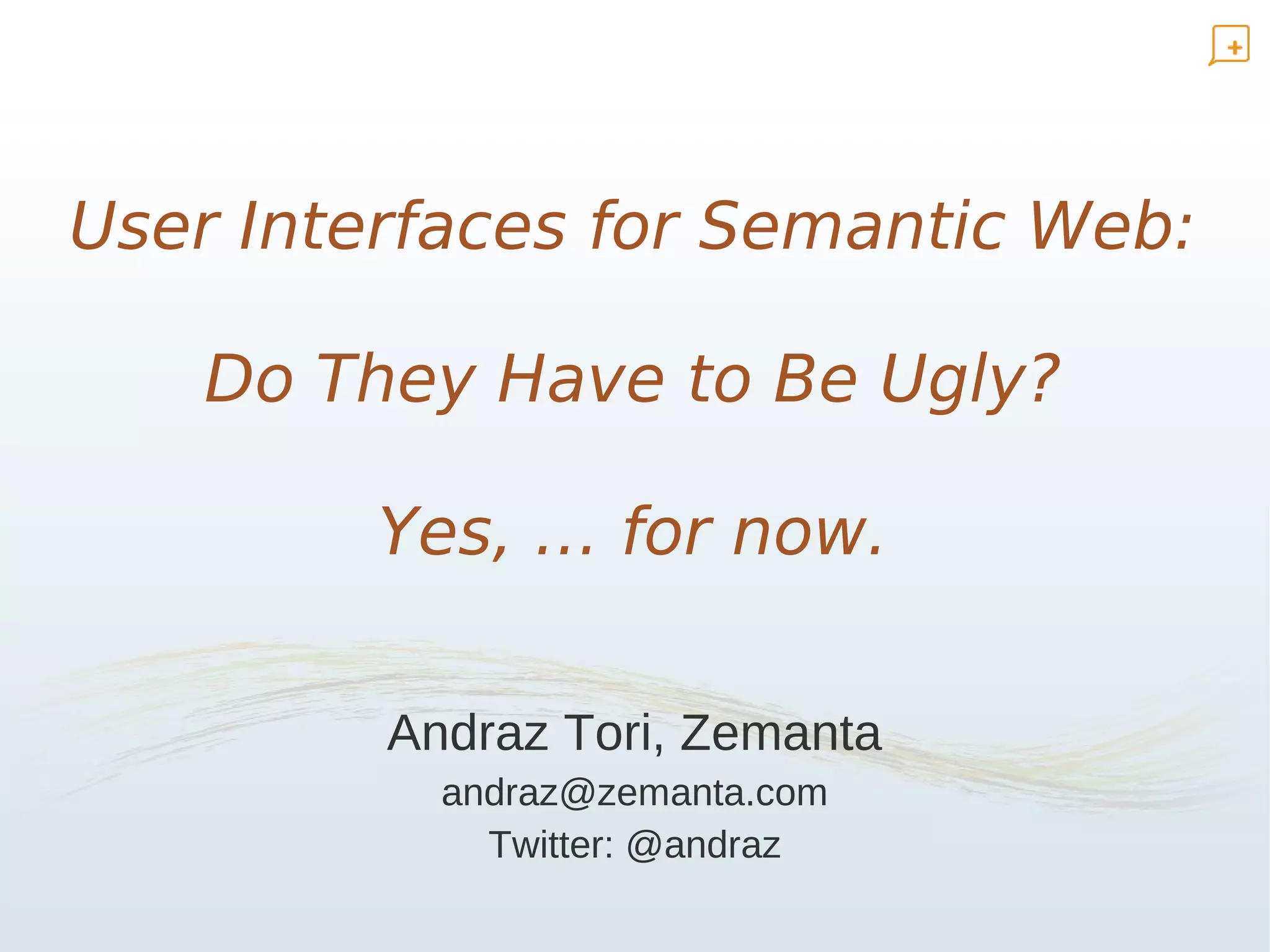 User Interfaces for Semantic Web:

   Do They Have to Be Ugly?

         Yes, … for now.

         Andraz Tori, Zemanta
           andraz@zemanta.com
             Twitter: @andraz
 