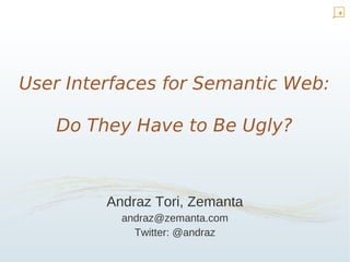 User Interfaces for Semantic Web:

   Do They Have to Be Ugly?



         Andraz Tori, Zemanta
           andraz@zemanta.com
             Twitter: @andraz
 