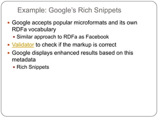 Example: Google’s Rich SnippetsGoogle accepts popular microformats and its own RDFa vocabularySimilar approach to RDFa as FacebookValidator to check if the markup is correctGoogle displays enhanced results based on this metadataRich Snippets