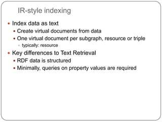 IR-style indexingIndex data as textCreate virtual documents from dataOne virtual document per subgraph, resource or tripletypically: resourceKey differences to Text RetrievalRDF data is structuredMinimally, queries on property values are required