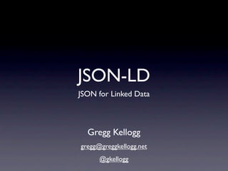 JSON-LD
JSON for Linked Data



  Gregg Kellogg
gregg@greggkellogg.net
      @gkellogg
 