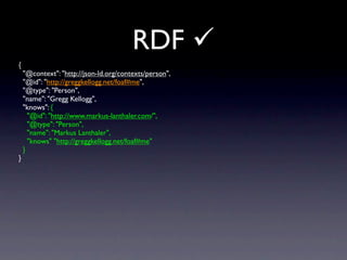 RDF 
{
    "@context": "http://json-ld.org/contexts/person",
    "@id": "http://greggkellogg.net/foaf#me",
    "@type": "...