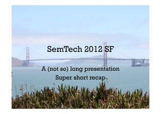 SemTech 2012 SF

A (not so) long presentation
     Super short recap
 