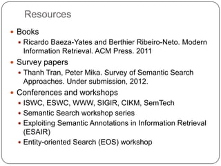 Resources
 Books
  Ricardo Baeza-Yates and Berthier Ribeiro-Neto. Modern
   Information Retrieval. ACM Press. 2011
 Sur...