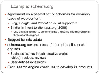 Example: schema.org
 Agreement on a shared set of schemas for common
 types of web content
   Bing, Google, and Yahoo! a...