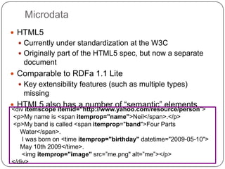 Microdata
 HTML5
   Currently under standardization at the W3C
   Originally part of the HTML5 spec, but now a separate...