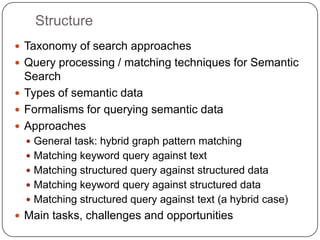 Structure
 Taxonomy of search approaches
 Query processing / matching techniques for Semantic
  Search
 Types of semant...