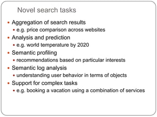 Novel search tasks
 Aggregation of search results
   e.g. price comparison across websites
 Analysis and prediction
  ...