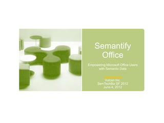 Semantify
     Office
Empowering Microsoft Office Users
     with Semantic Data

         Jesse Wang
          Vulcan Inc.
      SemTechBiz SF 2012
         June 4, 2012
 
