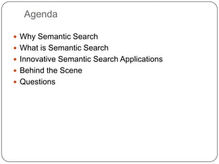Agenda
 Why Semantic Search
 What is Semantic Search
 Innovative Semantic Search Applications
 Behind the Scene
 Questions
 