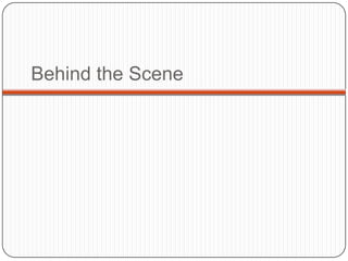 Behind the Scene
 