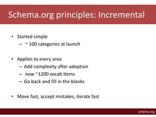 Schema.org principles: Incremental 
• Started simple 
– ~ 100 categories at launch 
• Applies to every area 
– Add complex...