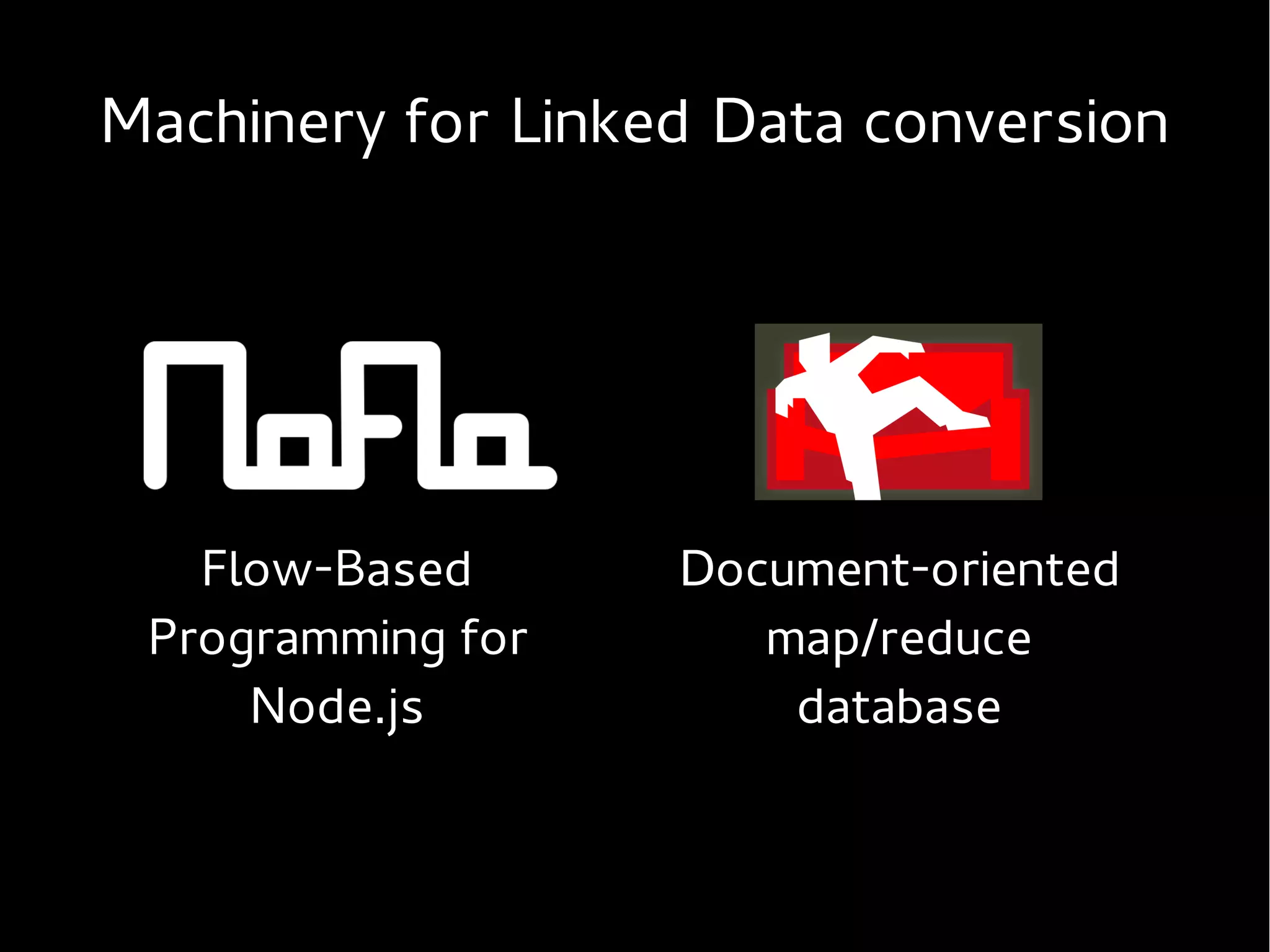 Machinery for Linked Data conversion




   Flow-Based      Document-oriented
 Programming for      map/reduce
     Node.js           database
 