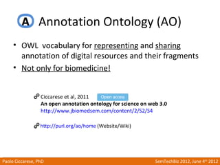 Annotation Ontology (AO)
     • OWL vocabulary for representing and sharing
       annotation of digital resources and the...