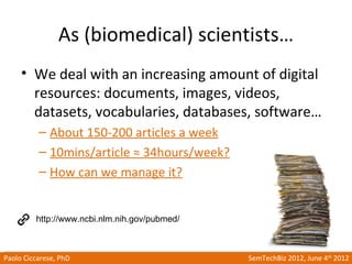 As (biomedical) scientists…
     • We deal with an increasing amount of digital
       resources: documents, images, video...