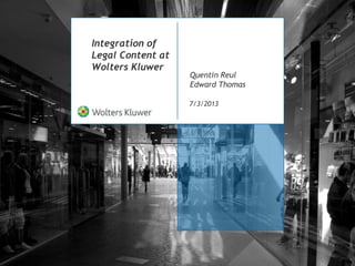 Integration of
Legal Content at
Wolters Kluwer
7/3/2013
Quentin Reul
Edward Thomas
 