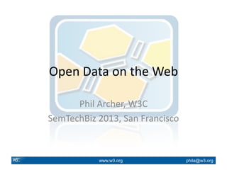www.w3.org phila@w3.org
Open Data on the Web
Phil Archer, W3C
SemTechBiz 2013, San Francisco
 