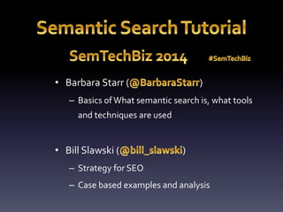 • Barbara Starr ( ) 
– Basics of What semantic search is, what tools 
and techniques are used 
• Bill Slawski ( ) 
– Strategy for SEO 
– Case based examples and analysis 
 