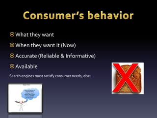 What they want 
When they want it (Now) 
Accurate (Reliable & Informative) 
Available 
Search engines must satisfy consumer needs, else: 
 