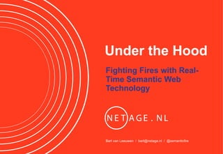 Under the Hood
Fighting Fires with Real-
Time Semantic Web
Technology




Bart van Leeuwen / bart@netage.nl / @semanticfire
 
