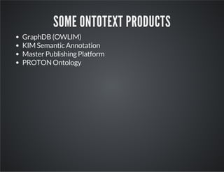 SOME ONTOTEXT PRODUCTS 
GraphDB (OWLIM) 
KIM Semantic Annotation 
Master Publishing Platform 
PROTON Ontology 
 