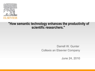 Darrell W. Gunter  Collexis an Elsevier Company June 24, 2010 &quot;How semantic technology enhances the productivity of scientific researchers.&quot;  