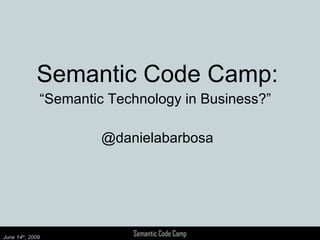Semantic Code Camp: “ Semantic Technology in Business?”  @danielabarbosa 