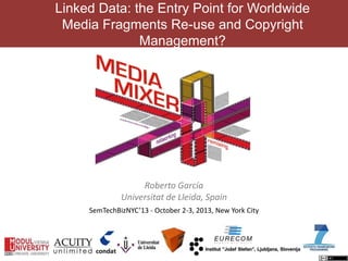 Linked Data: the Entry Point for Worldwide
Media Fragments Re-use and Copyright
Management?
Roberto García
Universitat de Lleida, Spain
SemTechBizNYC’13 - October 2-3, 2013, New York City
 