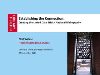 Establishing the Connection:  Creating the Linked Data British National Bibliography Neil Wilson Head of Metadata Services Semantic Tech & Business Conference  27 September 2011 